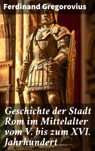 Ferdinand Gregorovius: Geschichte der Stadt Rom im Mittelalter vom V. bis zum XVI. Jahrhundert