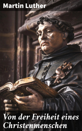 Martin Luther: Von der Freiheit eines Christenmenschen