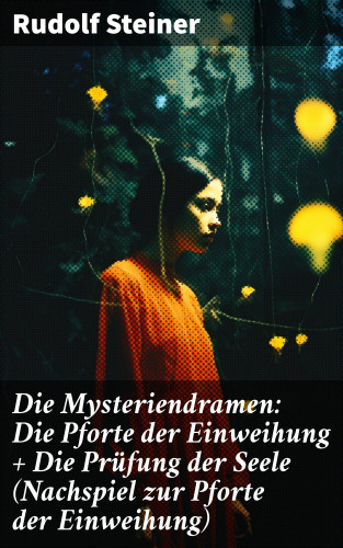 Rudolf Steiner: Die Mysteriendramen: Die Pforte der Einweihung + Die Prüfung der Seele (Nachspiel zur Pforte der Einweihung)