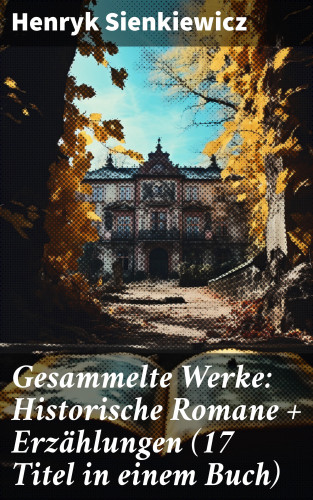 Henryk Sienkiewicz: Gesammelte Werke: Historische Romane + Erzählungen (17 Titel in einem Buch)