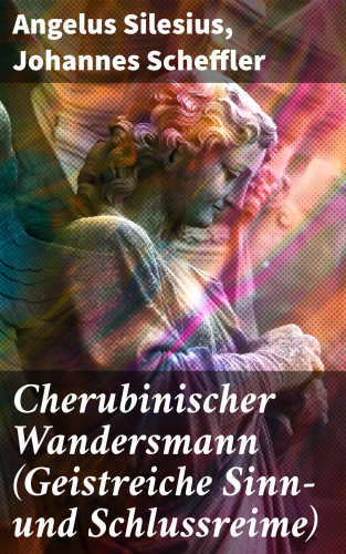 Silesius Angelus, Johannes Scheffler: Cherubinischer Wandersmann (Geistreiche Sinn- und Schlussreime)