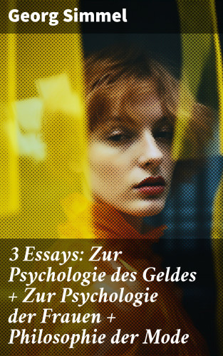 Georg Simmel: 3 Essays: Zur Psychologie des Geldes + Zur Psychologie der Frauen + Philosophie der Mode