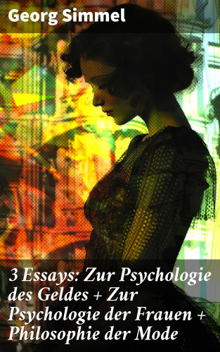Georg Simmel: 3 Essays: Zur Psychologie des Geldes + Zur Psychologie der Frauen + Philosophie der Mode