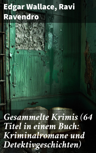 Edgar Wallace, Ravi Ravendro: Gesammelte Krimis (64 Titel in einem Buch: Kriminalromane und Detektivgeschichten)