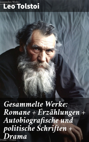 Leo Tolstoi: Gesammelte Werke: Romane + Erzählungen + Autobiografische und politische Schriften + Drama