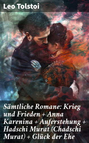 Leo Tolstoi: Sämtliche Romane: Krieg und Frieden + Anna Karenina + Auferstehung + Hadschi Murat (Chadschi Murat) + Glück der Ehe