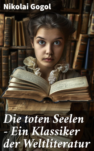 Nikolai Gogol: Die toten Seelen - Ein Klassiker der Weltliteratur