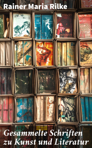 Rainer Maria Rilke: Gesammelte Schriften zu Kunst und Literatur