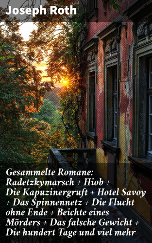 Joseph Roth: Gesammelte Romane: Radetzkymarsch + Hiob + Die Kapuzinergruft + Hotel Savoy + Das Spinnennetz + Die Flucht ohne Ende + Beichte eines Mörders + Das falsche Gewicht + Die hundert Tage und viel mehr