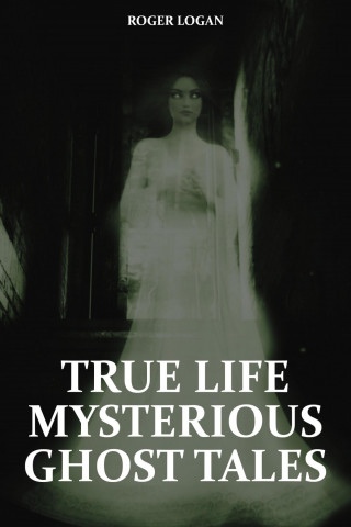 Roger Logan: True Life Mysterious Ghost Tales