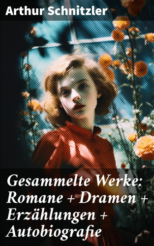 Arthur Schnitzler: Gesammelte Werke: Romane + Dramen + Erzählungen + Autobiografie