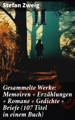 Stefan Zweig: Gesammelte Werke: Memoiren + Erzählungen + Romane + Gedichte + Briefe (107 Titel in einem Buch)