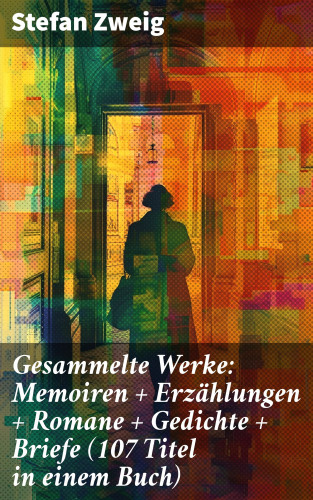 Stefan Zweig: Gesammelte Werke: Memoiren + Erzählungen + Romane + Gedichte + Briefe (107 Titel in einem Buch)