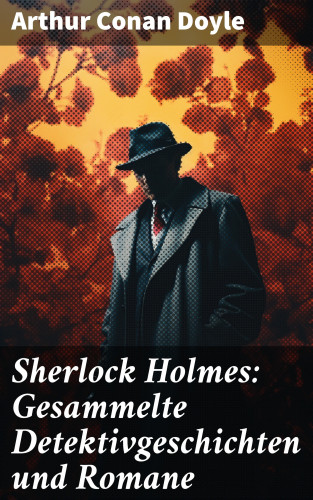 Arthur Conan Doyle: Sherlock Holmes: Gesammelte Detektivgeschichten und Romane