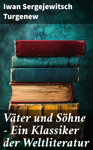 Iwan Sergejewitsch Turgenew: Väter und Söhne - Ein Klassiker der Weltliteratur