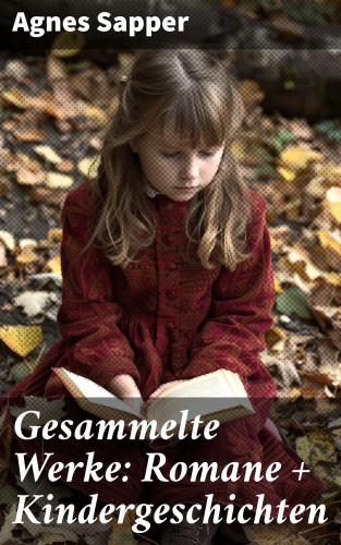Agnes Sapper: Gesammelte Werke: Romane + Kindergeschichten