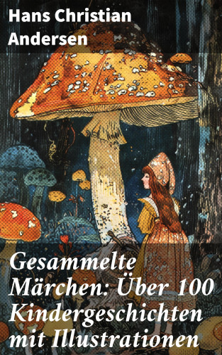 Hans Christian Andersen: Gesammelte Märchen: Über 100 Kindergeschichten mit Illustrationen