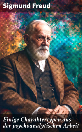 Sigmund Freud: Einige Charaktertypen aus der psychoanalytischen Arbeit