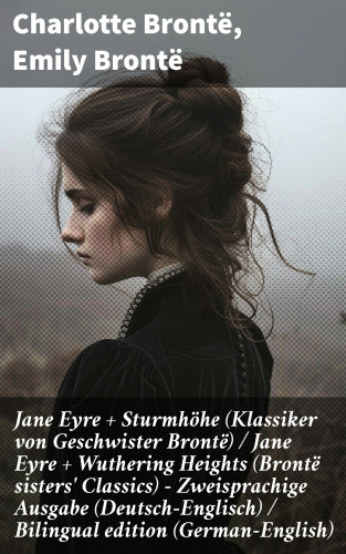 Charlotte Brontë, Emily Brontë: Jane Eyre + Sturmhöhe (Klassiker von Geschwister Brontë) / Jane Eyre + Wuthering Heights (Brontë sisters' Classics) - Zweisprachige Ausgabe (Deutsch-Englisch) / Bilingual edition (German-English)