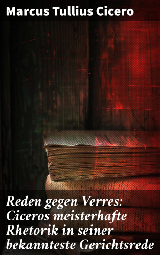Marcus Tullius Cicero: Reden gegen Verres: Ciceros meisterhafte Rhetorik in seiner bekannteste Gerichtsrede