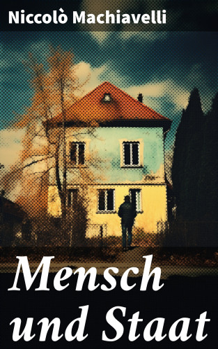 Niccolò Machiavelli: Mensch und Staat