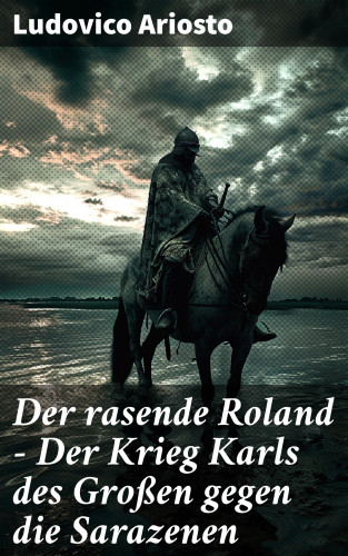 Ludovico Ariosto: Der rasende Roland - Der Krieg Karls des Großen gegen die Sarazenen