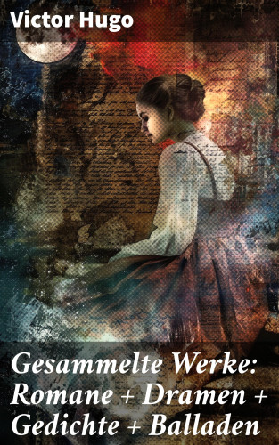 Victor Hugo: Gesammelte Werke: Romane + Dramen + Gedichte + Balladen