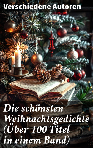 Johann Wolfgang von Goethe, Clemens Brentano, Theodor Storm, Rainer Maria Rilke, Heinrich Heine, Theodor Fontane, Ludwig Thoma, Hedwig Lachmann, Martin Luther, Joachim Ringelnatz, Heinrich Seidel, Kurt Tucholsky, Anna Ritter: Die schönsten Weihnachtsgedichte (Über 100 Titel in einem Band)