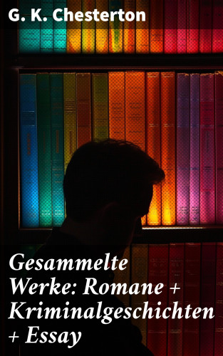 G. K. Chesterton: Gesammelte Werke: Romane + Kriminalgeschichten + Essay