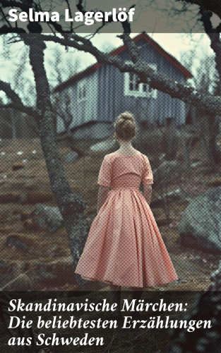 Selma Lagerlöf: Skandinavische Märchen: Die beliebtesten Erzählungen aus Schweden