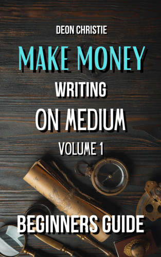 Deon Christie: Make Money Writing On Medium Volume 1