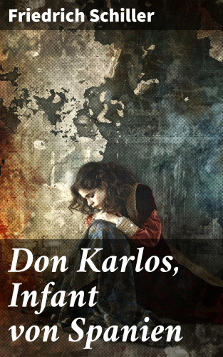 Friedrich Schiller: Don Karlos, Infant von Spanien