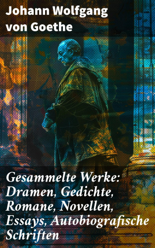 Johann Wolfgang von Goethe: Gesammelte Werke: Dramen, Gedichte, Romane, Novellen, Essays, Autobiografische Schriften