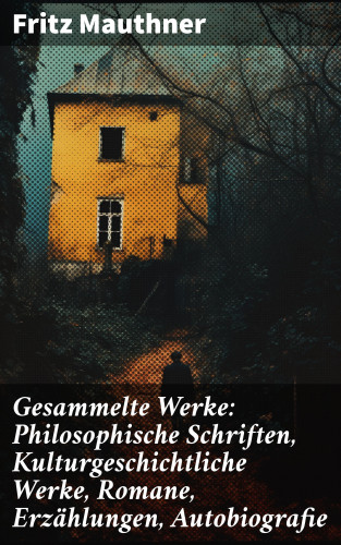 Fritz Mauthner: Gesammelte Werke: Philosophische Schriften, Kulturgeschichtliche Werke, Romane, Erzählungen, Autobiografie