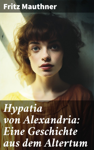 Fritz Mauthner: Hypatia von Alexandria: Eine Geschichte aus dem Altertum