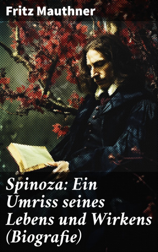 Fritz Mauthner: Spinoza: Ein Umriss seines Lebens und Wirkens (Biografie)