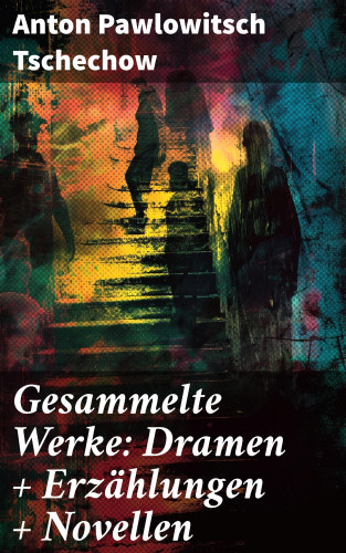 Anton Pawlowitsch Tschechow: Gesammelte Werke: Dramen + Erzählungen + Novellen