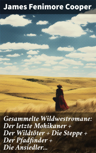 James Fenimore Cooper: Gesammelte Wildwestromane: Der letzte Mohikaner + Der Wildtöter + Die Steppe + Der Pfadfinder + Die Ansiedler...