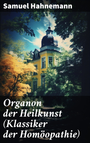 Samuel Hahnemann: Organon der Heilkunst (Klassiker der Homöopathie)