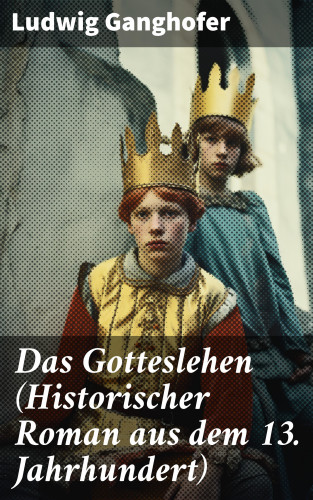 Ludwig Ganghofer: Das Gotteslehen (Historischer Roman aus dem 13. Jahrhundert)