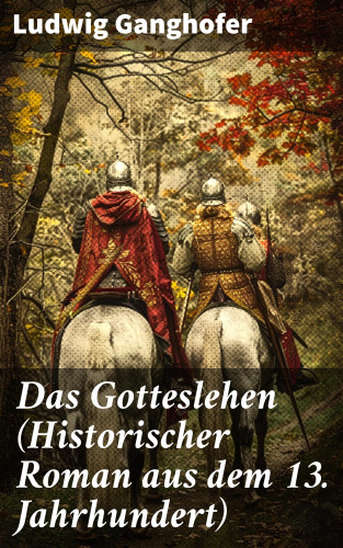 Ludwig Ganghofer: Das Gotteslehen (Historischer Roman aus dem 13. Jahrhundert)