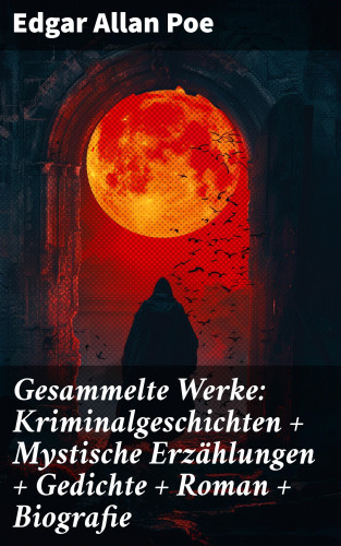 Edgar Allan Poe: Gesammelte Werke: Kriminalgeschichten + Mystische Erzählungen + Gedichte + Roman + Biografie
