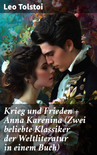 Leo Tolstoi: Krieg und Frieden + Anna Karenina (Zwei beliebte Klassiker der Weltliteratur in einem Buch)