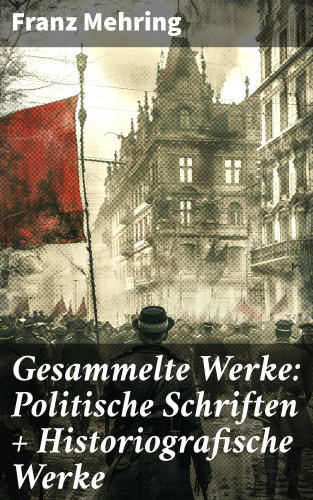 Franz Mehring: Gesammelte Werke: Politische Schriften + Historiografische Werke
