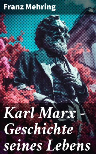 Franz Mehring: Karl Marx - Geschichte seines Lebens