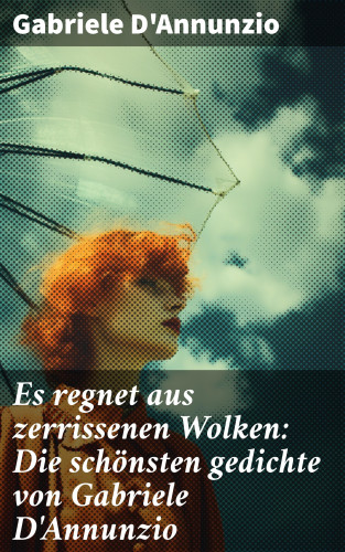 Gabriele D'Annunzio: Es regnet aus zerrissenen Wolken: Die schönsten gedichte von Gabriele D'Annunzio