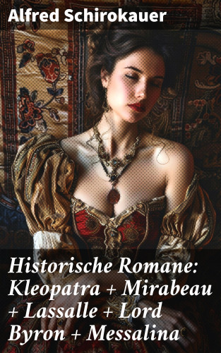 Alfred Schirokauer: Historische Romane: Kleopatra + Mirabeau + Lassalle + Lord Byron + Messalina
