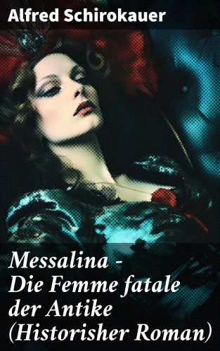 Alfred Schirokauer: Messalina - Die Femme fatale der Antike (Historisher Roman)