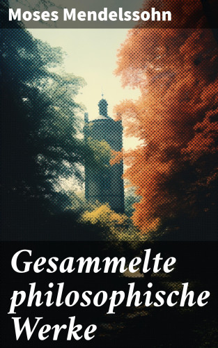 Moses Mendelssohn: Gesammelte philosophische Werke