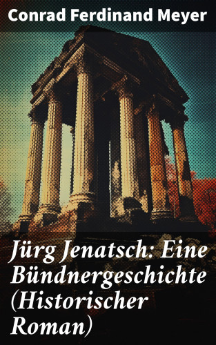 Conrad Ferdinand Meyer: Jürg Jenatsch: Eine Bündnergeschichte (Historischer Roman)